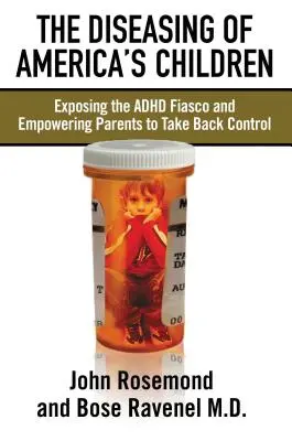 La enfermedad de los niños americanos: Exponiendo el Fiasco del TDAH y Dando Poder a los Padres para Retomar el Control - The Diseasing of America's Children: Exposing the ADHD Fiasco and Empowering Parents to Take Back Control