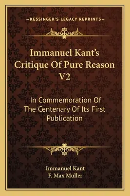 Crítica de la razón pura V2 de Immanuel Kant: Conmemoración del centenario de su primera publicación - Immanuel Kant's Critique Of Pure Reason V2: In Commemoration Of The Centenary Of Its First Publication