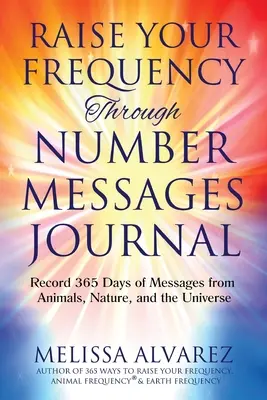 Aumenta Tu Frecuencia A Través De Mensajes Numéricos: Registra 365 días de mensajes de los animales, la naturaleza y el universo - Raise Your Frequency Through Number Messages Journal: Record 365 Days of Messages from Animals, Nature, and the Universe