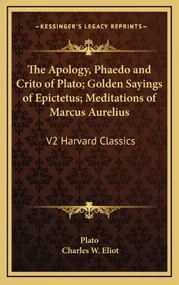 La Apología, el Fedón y el Crito de Platón; Dichos de Oro de Epicteto; Meditaciones de Marco Aurelio: V2 Harvard Classics - The Apology, Phaedo and Crito of Plato; Golden Sayings of Epictetus; Meditations of Marcus Aurelius: V2 Harvard Classics