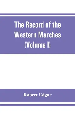 El Registro de las Marchas Occidentales. Publicado bajo los auspicios de la Dumfriesshire and Golloway Natural History and Antiquarian Society (Volumen I) A - The Record of the Western Marches. Published under the auspices of the Dumfriesshire and Golloway Natural History and Antiquarian Society (Volume I) A