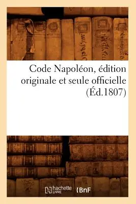 Code Napolon, dition Originale Et Seule Officielle (d.1807)