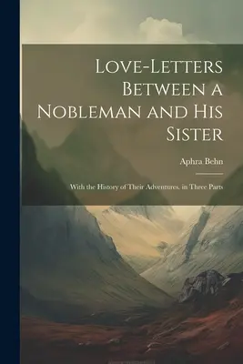 Cartas de amor entre un noble y su hermana: Con la historia de sus aventuras. en tres partes - Love-Letters Between a Nobleman and His Sister: With the History of Their Adventures. in Three Parts