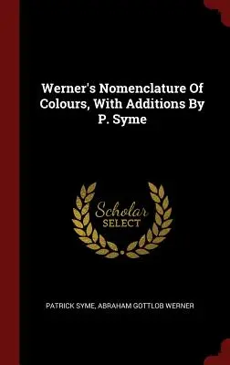 Nomenclatura de colores de Werner, con adiciones de P. Syme - Werner's Nomenclature Of Colours, With Additions By P. Syme