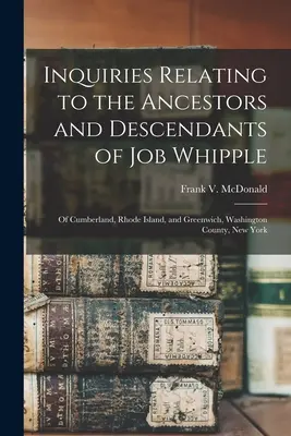 Las investigaciones relativas a los antepasados y descendientes de Job Whipple: de Cumberland, Rhode Island, y Greenwich, Condado de Washington, Nueva York - Inquiries Relating to the Ancestors and Descendants of Job Whipple: of Cumberland, Rhode Island, and Greenwich, Washington County, New York