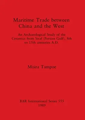 El comercio marítimo entre China y Occidente: Estudio arqueológico de la cerámica de Siraf (Golfo Pérsico), siglos VIII a XV d.C. - Maritime Trade between China and the West: An Archaeological Study of the Ceramics from Siraf (Persian Gulf), 8th to 15th centuries A.D.