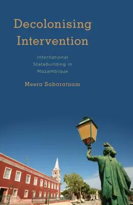 Intervención descolonizadora: La construcción del Estado internacional en Mozambique - Decolonising Intervention: International Statebuilding in Mozambique