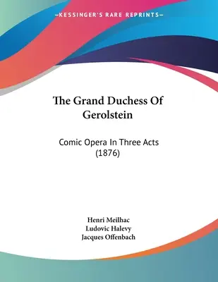 La Gran Duquesa De Gerolstein: Ópera cómica en tres actos (1876) - The Grand Duchess Of Gerolstein: Comic Opera In Three Acts (1876)