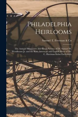 Philadelphia Heirlooms; the Antique Miniatures and Small Pictures of Dr. Samuel W. Woodhouse Jr. and the Rare American and English Silver of Mr. - Philadelphia Heirlooms; the Antique Miniatures and Small Pictures of Dr. Samuel W. Woodhouse Jr. and the Rare American and English Silver of Mr. C. Ha