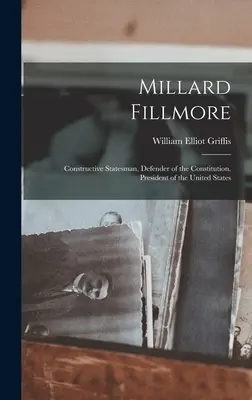 Millard Fillmore: Estadista constructivo, defensor de la Constitución, Presidente de los Estados Unidos - Millard Fillmore: Constructive Statesman, Defender of the Constitution, President of the United States