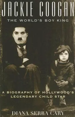 Jackie Coogan: The World's Boy King: Una biografía de la legendaria estrella infantil de Hollywood - Jackie Coogan: The World's Boy King: A Biography of Hollywood's Legendary Child Star