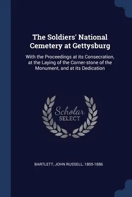 El Cementerio Nacional de Soldados de Gettysburg: Con las actas de su consagración, de la colocación de la primera piedra del monumento y de su inauguración. - The Soldiers' National Cemetery at Gettysburg: With the Proceedings at its Consecration, at the Laying of the Corner-stone of the Monument, and at its