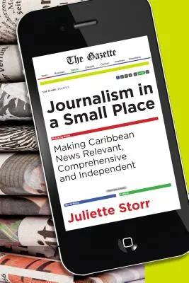 Periodismo en un lugar pequeño: Cómo hacer que las noticias del Caribe sean relevantes, exhaustivas e independientes - Journalism in a Small Place: Making Caribbean News Relevant, Comprehensive and Independent