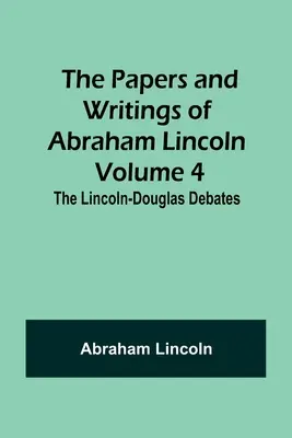 Documentos y escritos de Abraham Lincoln - Volumen 4: Los debates Lincoln-Douglas - The Papers and Writings of Abraham Lincoln - Volume 4: The Lincoln-Douglas Debates