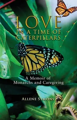 El amor en tiempos de orugas: A Memoir of Monarchs and Caregiving (El amor en tiempos de orugas: memorias de monarcas y cuidadores) - Love in a Time of Caterpillars: A Memoir of Monarchs and Caregiving