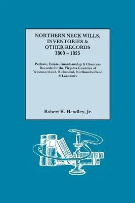 Northern Neck Testamentos, Inventarios y Otros Registros, 1800-1825. Registros de Sucesiones, Herencias, Tutelas y Cancillería de los Condados de Westmorelan, Virginia. - Northern Neck Wills, Inventories & Other Records, 1800-1825. Probate, Estate, Guardianship & Chancery Records for the Virginia Counties of Westmorelan