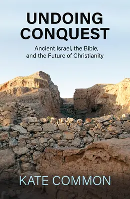 Deshacer la conquista: El antiguo Israel, la Biblia y el futuro del cristianismo - Undoing Conquest: Ancient Israel, the Bible, and the Future of Christianity
