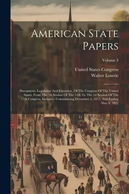 American State Papers: Documentos legislativos y ejecutivos del Congreso de los Estados Unidos. Desde la primera sesión de la 14ª hasta la 1ª. - American State Papers: Documents, Legislative And Executive, Of The Congress Of The United States. From The 1st Session Of The 14th To The 1s