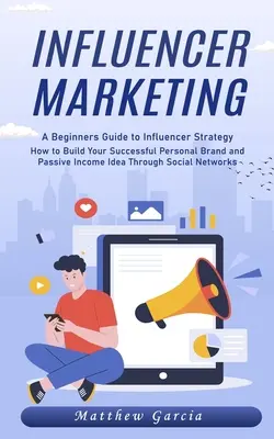 Influencer Marketing: Guía para principiantes sobre la estrategia de influencers (Cómo construir tu marca personal de éxito y tu idea de ingresos pasivos a través de - Influencer Marketing: A Beginners Guide to Influencer Strategy (How to Build Your Successful Personal Brand and Passive Income Idea Through