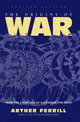 Los orígenes de la guerra: de la Edad de Piedra a Alejandro Magno, edición revisada - The Origins Of War: From The Stone Age To Alexander The Great, Revised Edition