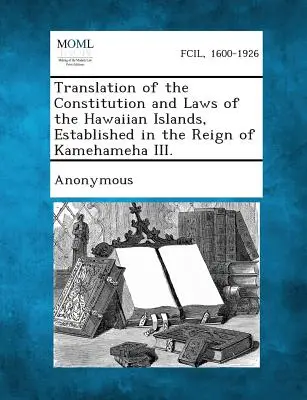 Traducción de la Constitución y Leyes de las Islas Hawaianas, Establecidas en el Reinado de Kamehameha III. - Translation of the Constitution and Laws of the Hawaiian Islands, Established in the Reign of Kamehameha III.