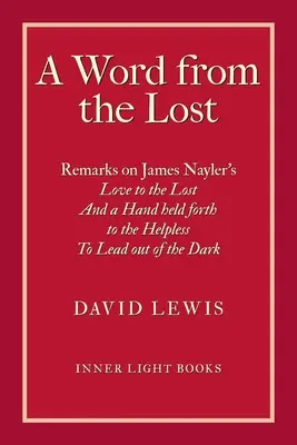 Una Palabra de los Perdidos: Observaciones sobre el amor a los perdidos de James Nayler Y una mano tendida a los indefensos para sacarlos de la oscuridad - A Word from the Lost: Remarks on James Nayler's Love to the lost And a Hand held forth to the Helpless to Lead out of the Dark