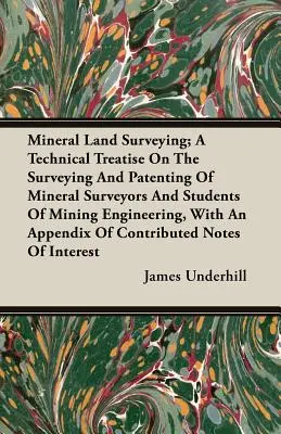 Agrimensura de terrenos mineros; tratado técnico sobre agrimensura y patentes para agrimensores de minerales y estudiantes de ingeniería de minas, con un apéndice - Mineral Land Surveying; A Technical Treatise On The Surveying And Patenting Of Mineral Surveyors And Students Of Mining Engineering, With An Appendix