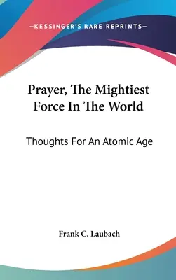 La oración, la fuerza más poderosa del mundo: Pensamientos Para Una Era Atómica - Prayer, The Mightiest Force In The World: Thoughts For An Atomic Age