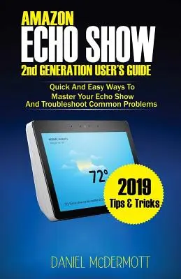 GUÍA DEL USUARIO DE AMAZON ECHO SHOW 2ª GENERACIÓN: Maneras rápidas y fáciles de dominar su Echo Show y solucionar problemas comunes - AMAZON ECHO SHOW 2nd GENERATION USER'S GUIDE: Quick And Easy Ways to Master Your Echo Show And Troubleshoot Common Problems