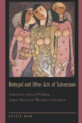 Traición y otros actos de subversión: Feminismo, política sexual y literatura femenina asiático-americana - Betrayal and Other Acts of Subversion: Feminism, Sexual Politics, Asian American Women's Literature