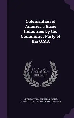 Colonización de las industrias básicas americanas por el Partido Comunista de los EE.UU. - Colonization of America's Basic Industries by the Communist Party of the U.S.A