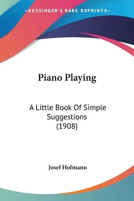 Piano Playing: Un pequeño libro de sugerencias sencillas (1908) - Piano Playing: A Little Book Of Simple Suggestions (1908)