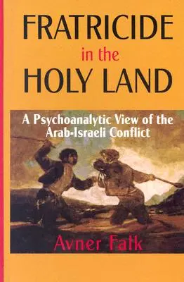 Fratricidio en Tierra Santa: Una visión psicoanalítica del conflicto árabe-israelí - Fratricide in the Holy Land: A Psychoanalytic View of the Arab-Israeli Conflict
