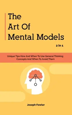 El Arte De Los Modelos Mentales 2 En 1: Consejos Únicos Cómo Y Cuándo Utilizar Conceptos De Pensamiento General Y Cuándo Evitarlos - The Art Of Mental Models 2 In 1: Unique Tips How And When To Use General Thinking Concepts And When To Avoid Them