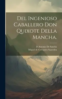 Del Ingenioso Caballero Don Quijote de la Mancha. - Del Ingenioso Caballero Don Quixote Della Mancha.