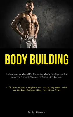 Body Building: Un Manual Introductorio Para Potenciar El Desarrollo Muscular Y Conseguir Un Físico Tonificado Con Fines Competitivos (Effic - Body Building: An Introductory Manual For Enhancing Muscle Development And Achieving A Toned Physique For Competitive Purposes (Effic