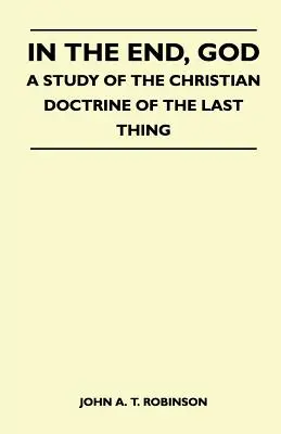 En el fin, Dios - Un estudio sobre la doctrina cristiana de lo último - In The End, God - A Study Of The Christian Doctrine Of The Last Thing