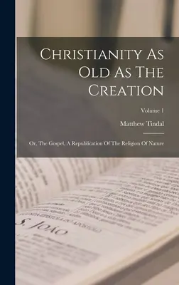 El Cristianismo Tan Antiguo Como La Creación: O, El Evangelio, Una Republicación De La Religión De La Naturaleza; Volumen 1 - Christianity As Old As The Creation: Or, The Gospel, A Republication Of The Religion Of Nature; Volume 1