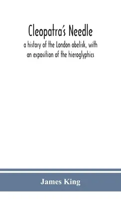 La aguja de Cleopatra: una historia del obelisco de Londres, con una exposición de los jeroglíficos - Cleopatra's needle: a history of the London obelisk, with an exposition of the hieroglyphics