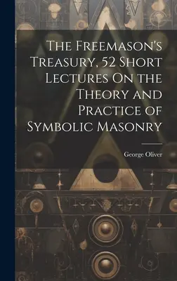 El Tesoro del Francmasón, 52 Breves Conferencias Sobre la Teoría y la Práctica de la Masonería Simbólica - The Freemason's Treasury, 52 Short Lectures On the Theory and Practice of Symbolic Masonry