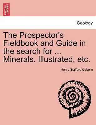 El libro de campo del prospector y guía en la búsqueda de ... Minerales. Ilustrado, Etc. - The Prospector's Fieldbook and Guide in the Search for ... Minerals. Illustrated, Etc.