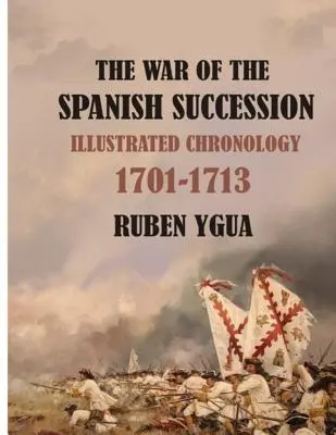 La Guerra de Sucesión Española: Cronología Ilustrada 1701-1713 - The War of the Spanish Succession: Illustrated Chronology 1701-1713