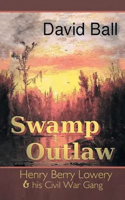 Swamp Outlaw: Henry Berry Lowery y su banda de la Guerra Civil - Swamp Outlaw: Henry Berry Lowery and His Civil War Gang