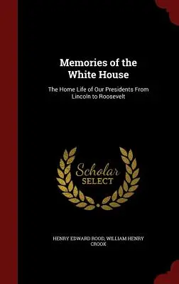 Recuerdos de la Casa Blanca: La vida doméstica de nuestros presidentes de Lincoln a Roosevelt - Memories of the White House: The Home Life of Our Presidents From Lincoln to Roosevelt