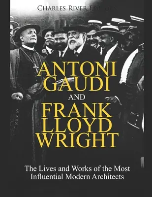 Antoni Gaudí y Frank Lloyd Wright: Vidas y obras de los arquitectos modernos más influyentes - Antoni Gaudi and Frank Lloyd Wright: The Lives and Works of the Most Influential Modern Architects