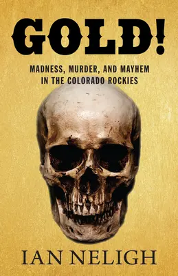 ¡Oro! Locura, asesinato y caos en las Rocosas de Colorado - Gold!: Madness, Murder, and Mayhem in the Colorado Rockies