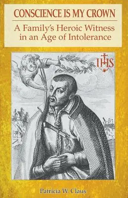 La conciencia es mi corona: El testimonio heroico de una familia en la era de la intolerancia - Conscience is my Crown: A Family's Heroic Witness in an Age of Intolerance