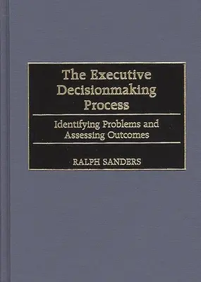 El proceso ejecutivo de toma de decisiones: Identificación de problemas y evaluación de resultados - The Executive Decisionmaking Process: Identifying Problems and Assessing Outcomes