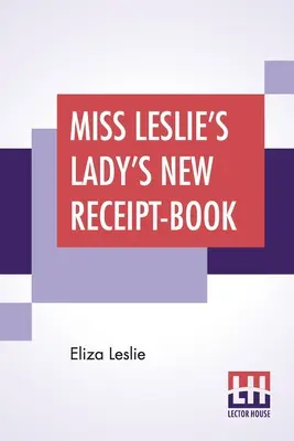 El Nuevo Libro De Recetas De Las Señoras De Miss Leslie: Una Guía Útil Para Familias Grandes O Pequeñas, Que Contiene Instrucciones Para Cocinar, Conservar, Encurtir - Miss Leslie's Lady's New Receipt-Book: A Useful Guide For Large Or Small Families, Containing Directions For Cooking, Preserving, Pickling