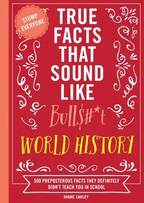 Hechos reales que suenan a mentira: Historia del mundo: 500 hechos absurdos que definitivamente no te enseñaron en la escuela - True Facts That Sound Like Bull$#*t: World History: 500 Preposterous Facts They Definitely Didn't Teach You in School